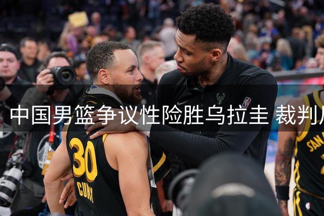 中国男篮争议性险胜乌拉圭 裁判尺度引发热议