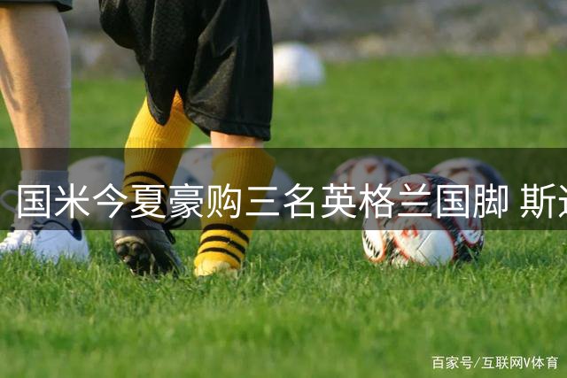 国米今夏豪购三名英格兰国脚 斯通斯领衔英伦三将加盟