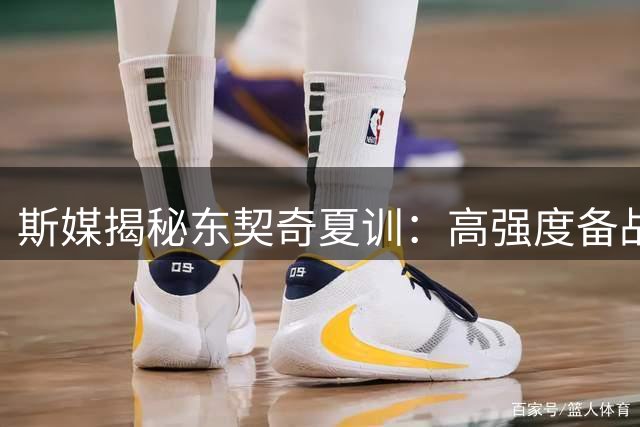 斯媒揭秘东契奇夏训：高强度备战间隙短暂会友