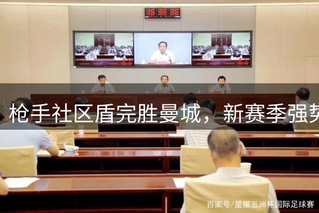枪手社区盾完胜曼城，新赛季强势起航