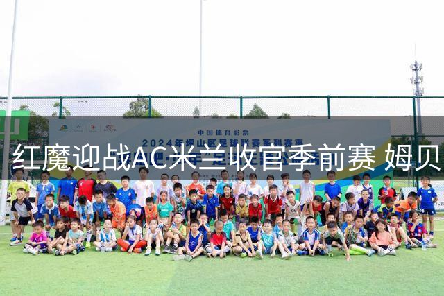 红魔迎战AC米兰收官季前赛 姆贝乌莫延续火热状态