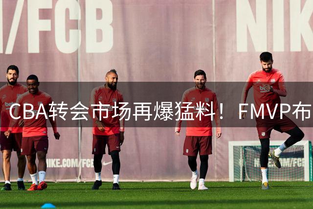 CBA转会市场再爆猛料！FMVP布朗重返北京首钢 打造冲冠新核